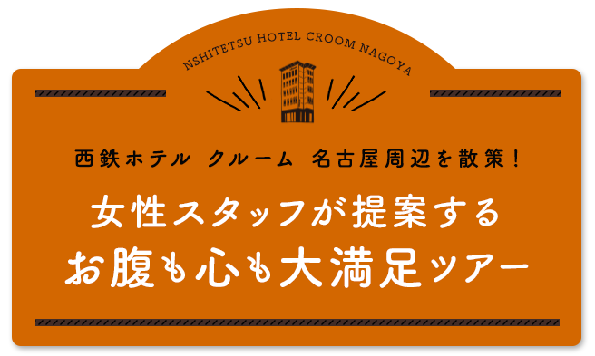 西鉄ホテル クルーム 名古屋周辺を散策！女性スタッフが提案するお腹も心も大満足ツアー
