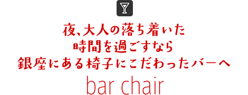 夜、大人の落ち着いた時間を過ごすなら銀座にある椅子にこだわったバーへ bar chair